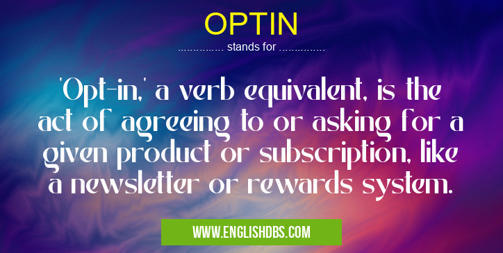 OPTIN means 'Opt-in,' a verb equivalent, is the act of agreeing to or asking for a given product or subscription, like a newsletter or rewards system. OPTIN