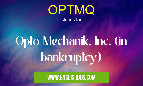 OPTMQ means Opto Mechanik, Inc. (in bankruptcy) OPTMQ