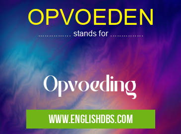 OPVOEDEN means Opvoeding OPVOEDEN