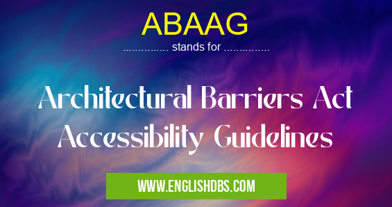 ABAAG means Architectural Barriers Act Accessibility Guidelines ABAAG