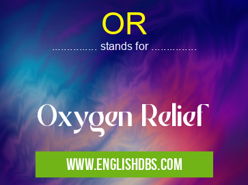 OR means Oxygen Relief OR