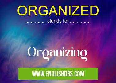 ORGANIZED means Organizing ORGANIZED