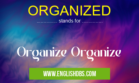 ORGANIZED means Organize Organize ORGANIZED