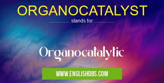 ORGANOCATALYST means Organocatalytic ORGANOCATALYST