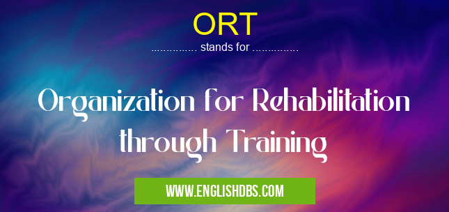 ORT means Organization for Rehabilitation through Training ORT