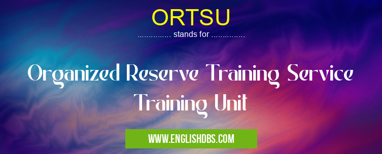 ORTSU means Organized Reserve Training Service Training Unit ORTSU