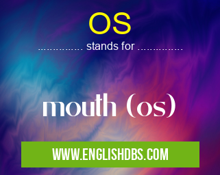 OS means mouth (os) OS