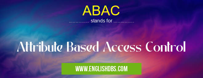ABAC means Attribute Based Access Control ABAC