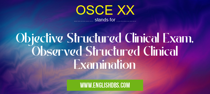 OSCE XX means Objective Structured Clinical Exam, Observed Structured Clinical Examination OSCE XX