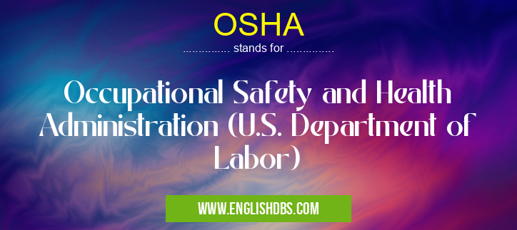 OSHA means Occupational Safety and Health Administration (U.S. Department of Labor) OSHA
