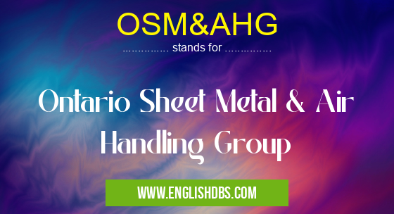 OSM&AHG means Ontario Sheet Metal & Air Handling Group OSM&AHG