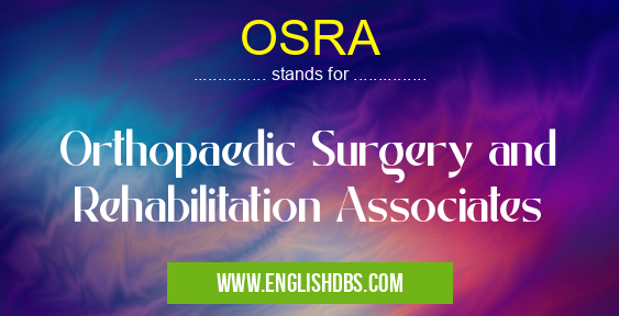 OSRA means Orthopaedic Surgery and Rehabilitation Associates OSRA