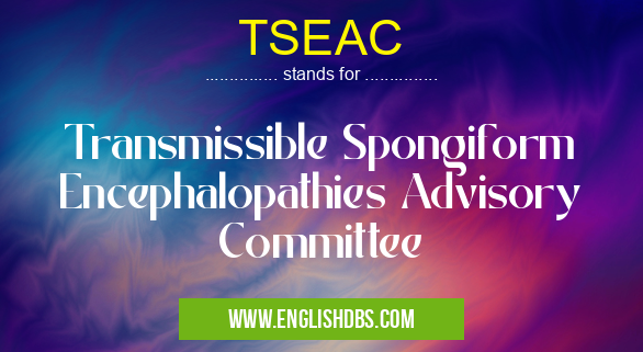 TSEAC means Transmissible Spongiform Encephalopathies Advisory Committee TSEAC