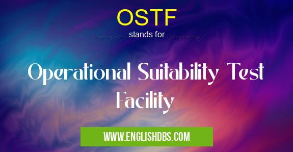 OSTF means Operational Suitability Test Facility OSTF