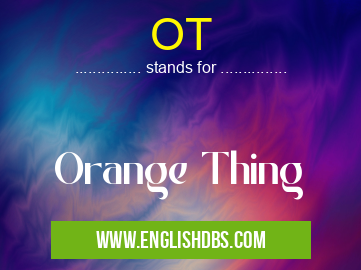 OT means Orange Thing OT