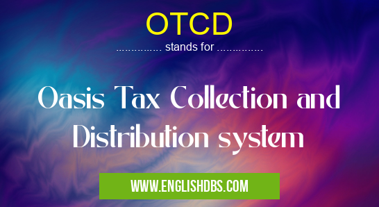 OTCD means Oasis Tax Collection and Distribution system OTCD