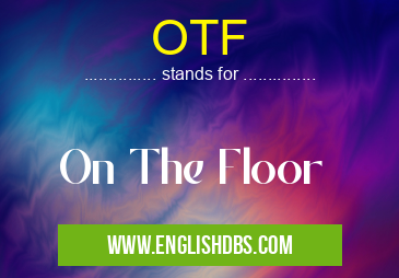 OTF means On The Floor OTF