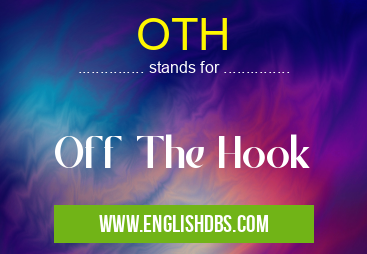 OTH means Off The Hook OTH