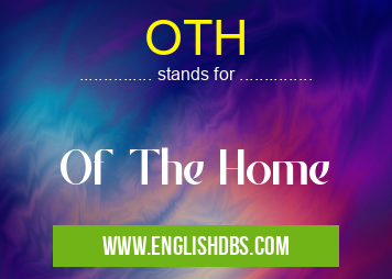 OTH means Of The Home OTH
