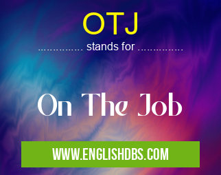 OTJ means On The Job OTJ