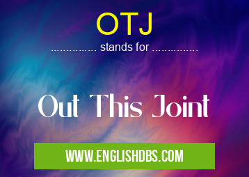 OTJ means Out This Joint OTJ