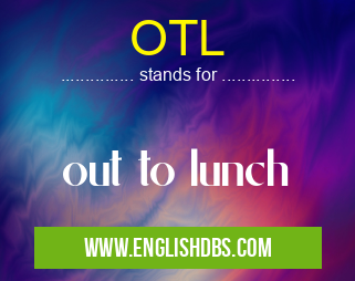 OTL means out to lunch OTL