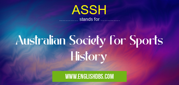 ASSH means Australian Society for Sports History ASSH
