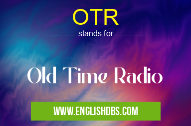 OTR means Old Time Radio OTR