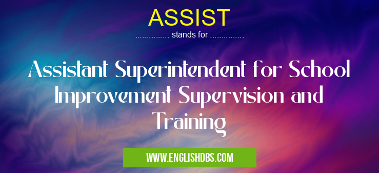 ASSIST means Assistant Superintendent for School Improvement Supervision and Training ASSIST