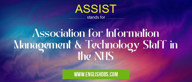 ASSIST means Association for Information Management & Technology Staff in the NHS ASSIST