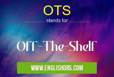 OTS means Off-The-Shelf OTS