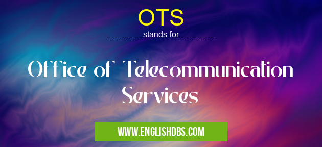 OTS means Office of Telecommunication Services OTS