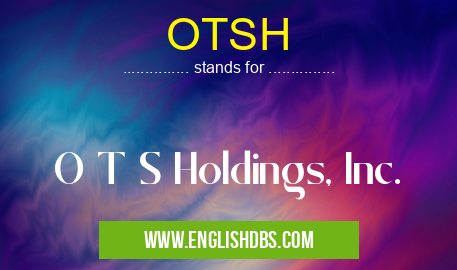 OTSH means O T S Holdings, Inc. OTSH