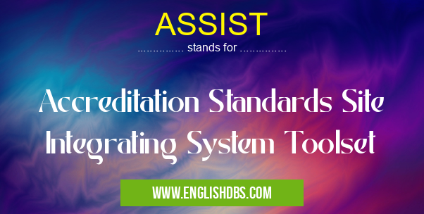 ASSIST means Accreditation Standards Site Integrating System Toolset ASSIST