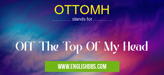OTTOMH means Off The Top Of My Head OTTOMH