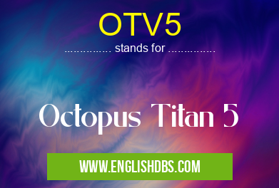 OTV5 means Octopus Titan 5 OTV5