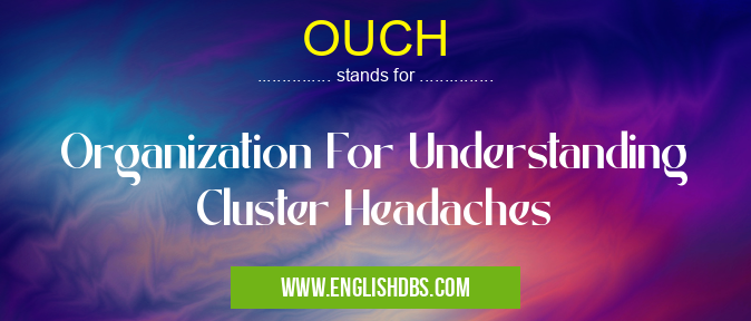 OUCH means Organization For Understanding Cluster Headaches OUCH