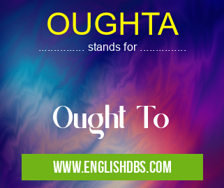 OUGHTA means Ought To OUGHTA