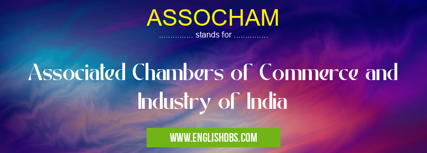 ASSOCHAM means Associated Chambers of Commerce and Industry of India ASSOCHAM