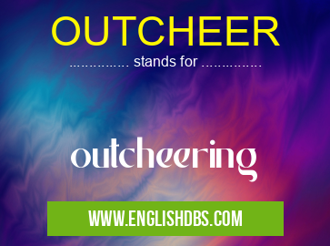 OUTCHEER means outcheering OUTCHEER