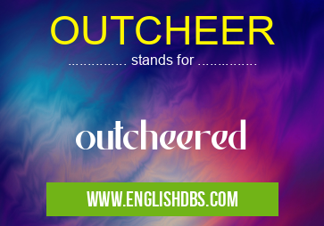 OUTCHEER means outcheered OUTCHEER