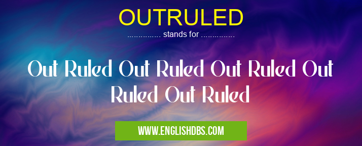 OUTRULED means Out Ruled Out Ruled Out Ruled Out Ruled Out Ruled OUTRULED