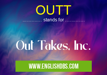 OUTT means Out Takes, Inc. OUTT