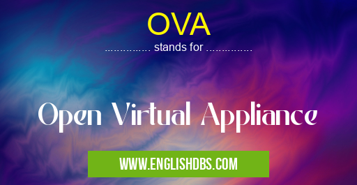 OVA means Open Virtual Appliance OVA
