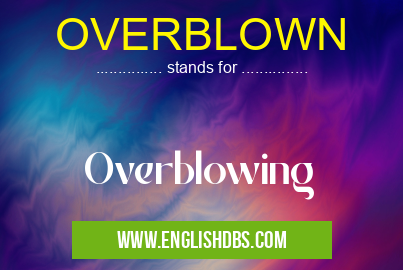 OVERBLOWN means Overblowing OVERBLOWN