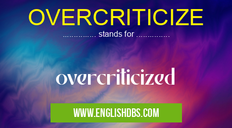 OVERCRITICIZE means overcriticized OVERCRITICIZE
