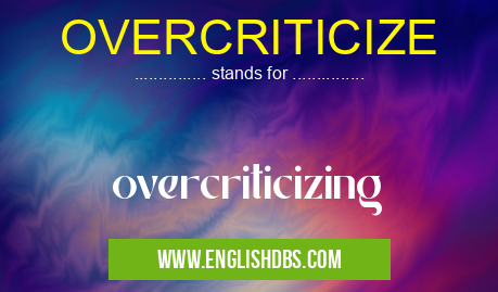 OVERCRITICIZE means overcriticizing OVERCRITICIZE