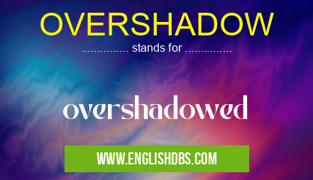OVERSHADOW means overshadowed OVERSHADOW