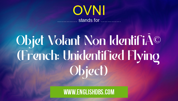 OVNI means Objet Volant Non Identifié (French: Unidentified Flying Object) OVNI