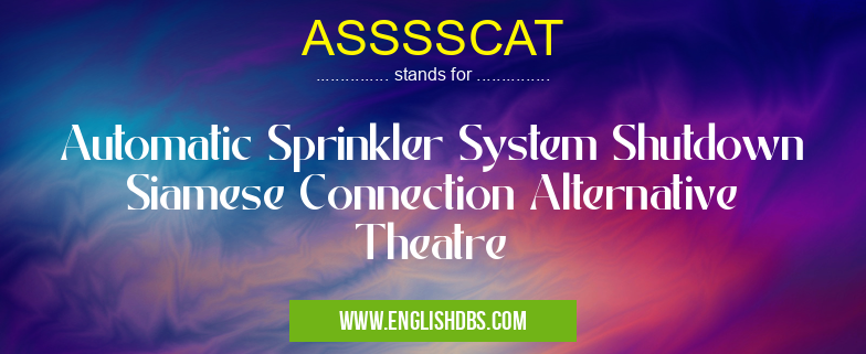 ASSSSCAT means Automatic Sprinkler System Shutdown Siamese Connection Alternative Theatre ASSSSCAT